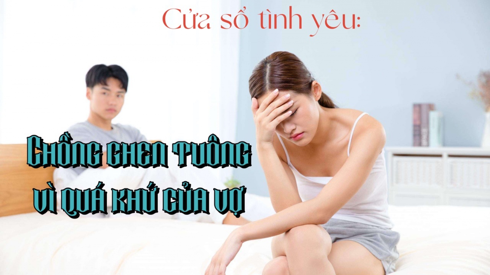 Chồng ghen tuông vì quá khứ của vợ